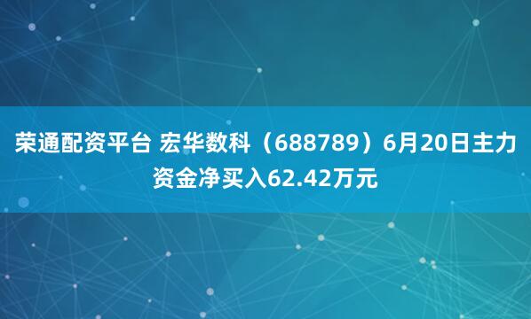 荣通配资平台 宏华数科（688789）6月20日主力资金净买入62.42万元
