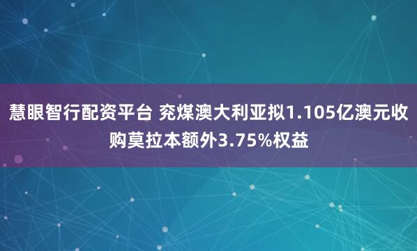 慧眼智行配资平台 兖煤澳大利亚拟1.105亿澳元收购莫拉本额外3.75%权益