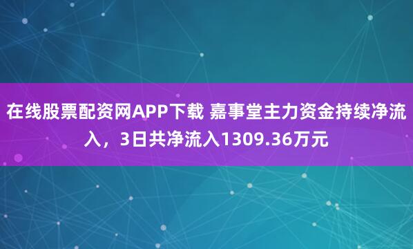 在线股票配资网APP下载 嘉事堂主力资金持续净流入，3日共净流入1309.36万元