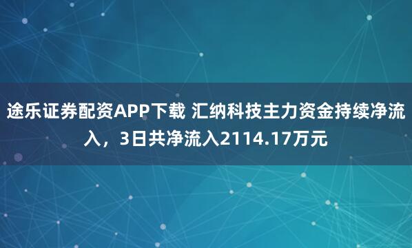 途乐证券配资APP下载 汇纳科技主力资金持续净流入，3日共净流入2114.17万元