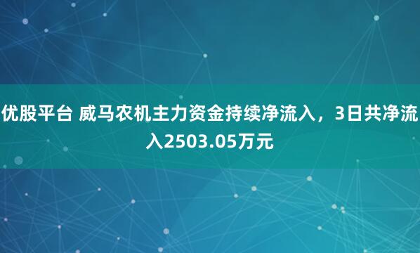 优股平台 威马农机主力资金持续净流入，3日共净流入2503.05万元