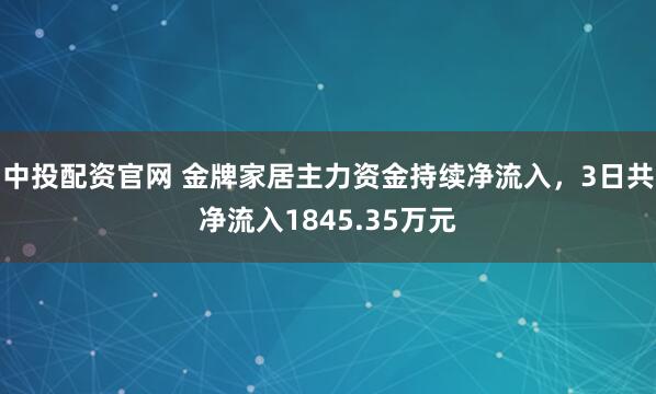 中投配资官网 金牌家居主力资金持续净流入，3日共净流入1845.35万元