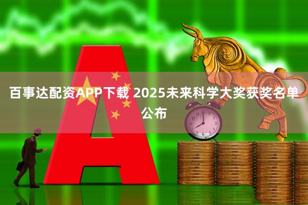 百事达配资APP下载 2025未来科学大奖获奖名单公布