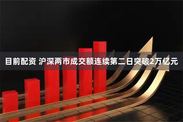 目前配资 沪深两市成交额连续第二日突破2万亿元