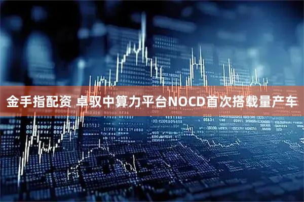 金手指配资 卓驭中算力平台NOCD首次搭载量产车