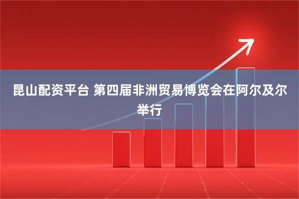 昆山配资平台 第四届非洲贸易博览会在阿尔及尔举行